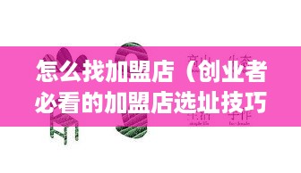 怎么找加盟店（创业者必看的加盟店选址技巧）