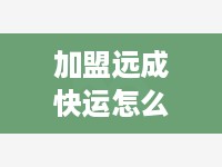加盟远成快运怎么样（了解远成快运加盟条件及优势）