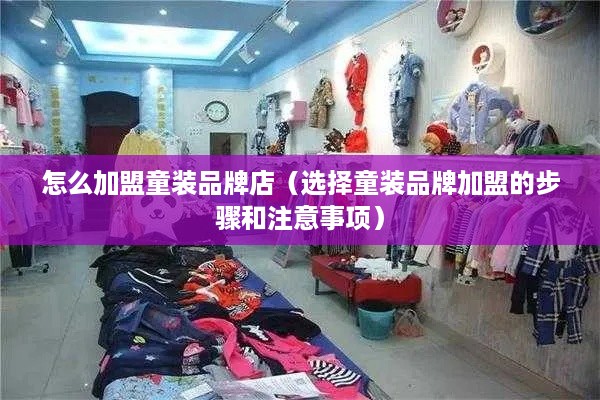 怎么加盟童装品牌店（选择童装品牌加盟的步骤和注意事项）