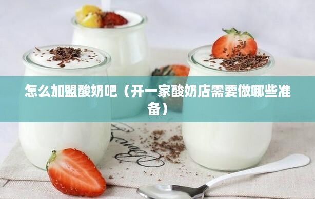 怎么加盟酸奶吧（开一家酸奶店需要做哪些准备）