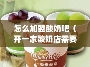 怎么加盟酸奶吧（开一家酸奶店需要做哪些准备）