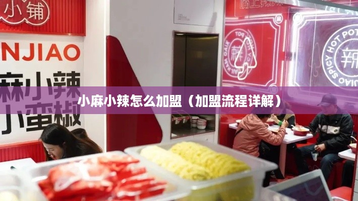 小麻小辣怎么加盟（加盟流程详解）