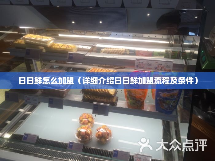 日日鲜怎么加盟（详细介绍日日鲜加盟流程及条件）