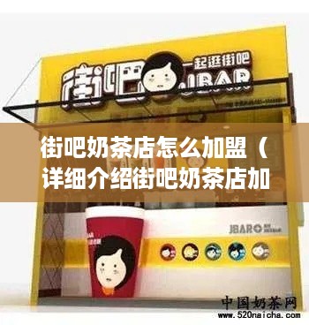 街吧奶茶店怎么加盟（详细介绍街吧奶茶店加盟流程）