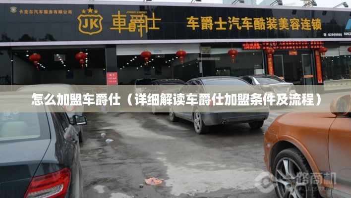怎么加盟车爵仕（详细解读车爵仕加盟条件及流程）