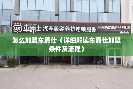 怎么加盟车爵仕（详细解读车爵仕加盟条件及流程）