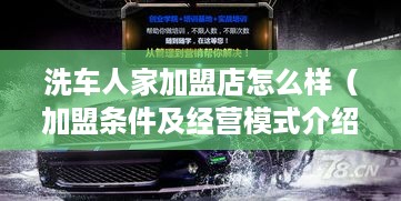 洗车人家加盟店怎么样（加盟条件及经营模式介绍）
