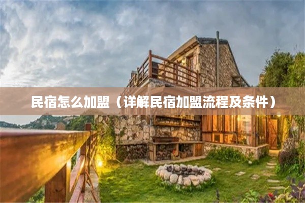 民宿怎么加盟（详解民宿加盟流程及条件）