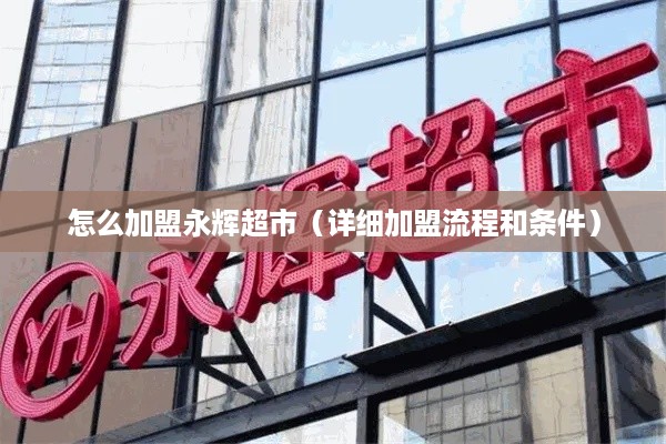怎么加盟永辉超市（详细加盟流程和条件）