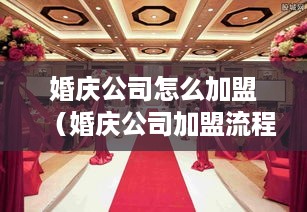 婚庆公司怎么加盟（婚庆公司加盟流程详解）