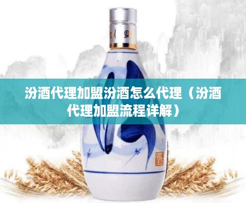 汾酒代理加盟汾酒怎么代理（汾酒代理加盟流程详解）