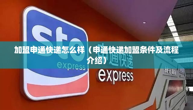 加盟申通快递怎么样（申通快递加盟条件及流程介绍）