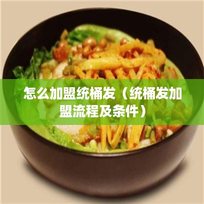 怎么加盟统桶发（统桶发加盟流程及条件）