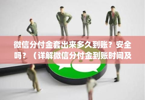 微信分付金套出来多久到账？安全吗？（详解微信分付金到账时间及安全性）