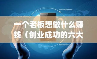 一个老板想做什么赚钱（创业成功的六大赚钱方向）