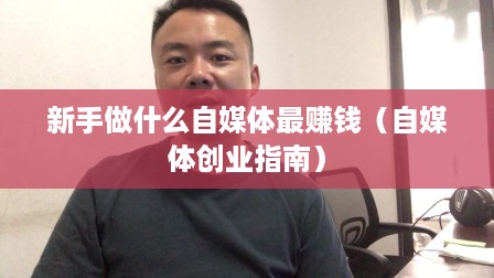 新手做什么自媒体最赚钱（自媒体创业指南）