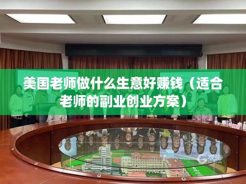 美国老师做什么生意好赚钱（适合老师的副业创业方案）