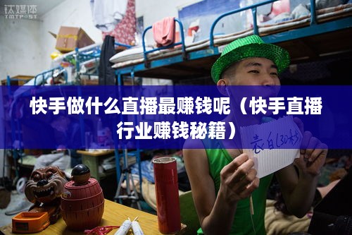 快手做什么直播最赚钱呢（快手直播行业赚钱秘籍）