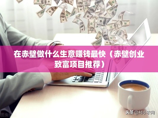 在赤壁做什么生意赚钱最快（赤壁创业致富项目推荐）