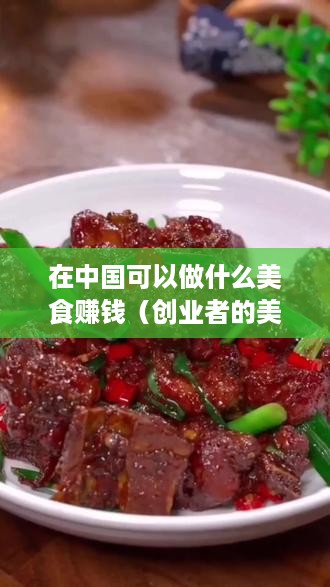 在中国可以做什么美食赚钱（创业者的美食赚钱指南）