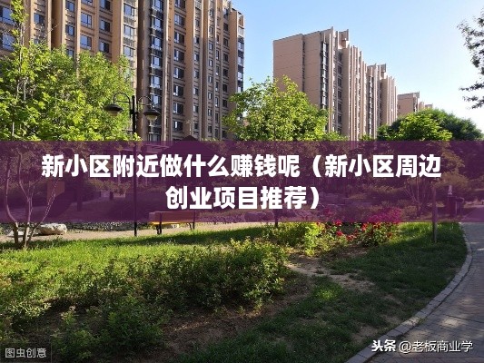 新小区附近做什么赚钱呢（新小区周边创业项目推荐）
