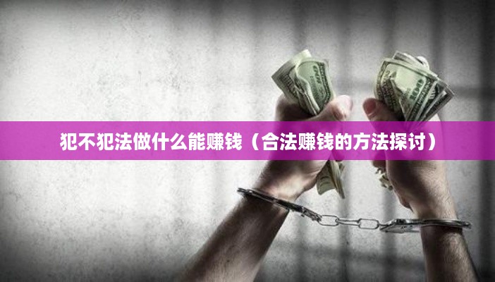 犯不犯法做什么能赚钱（合法赚钱的方法探讨）