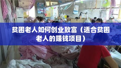 贫困老人如何创业致富（适合贫困老人的赚钱项目）
