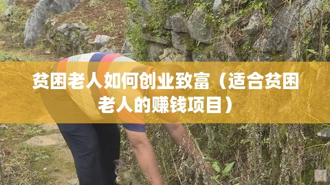 贫困老人如何创业致富（适合贫困老人的赚钱项目）