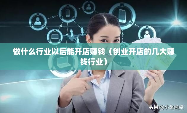 做什么行业以后能开店赚钱（创业开店的几大赚钱行业）