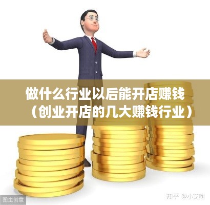 做什么行业以后能开店赚钱（创业开店的几大赚钱行业）