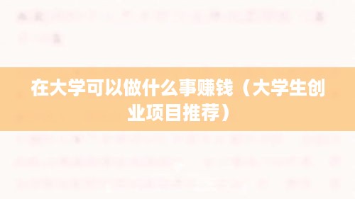 在大学可以做什么事赚钱（大学生创业项目推荐）