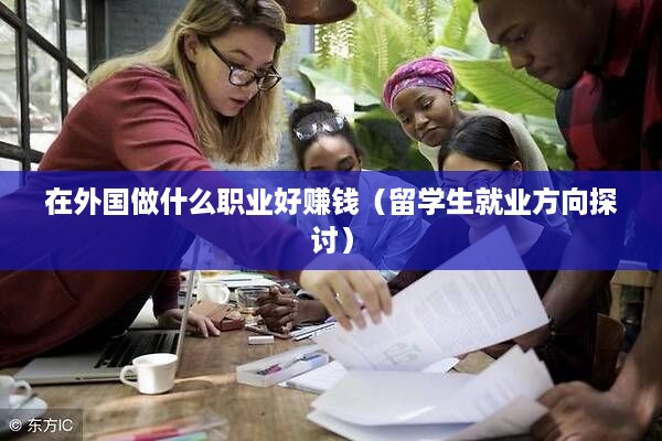 在外国做什么职业好赚钱（留学生就业方向探讨）