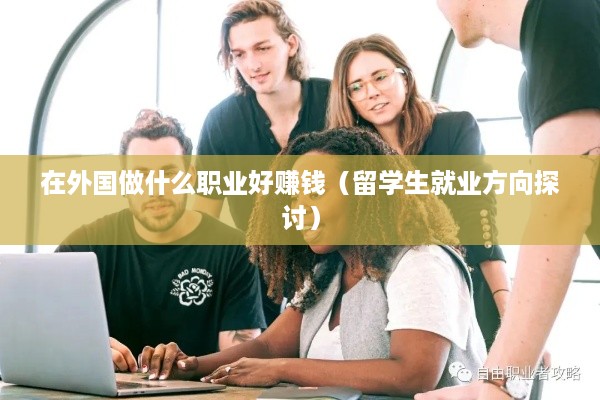 在外国做什么职业好赚钱（留学生就业方向探讨）