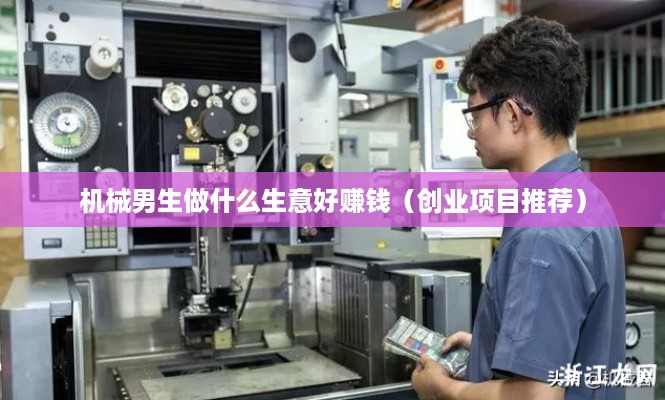 机械男生做什么生意好赚钱（创业项目推荐）