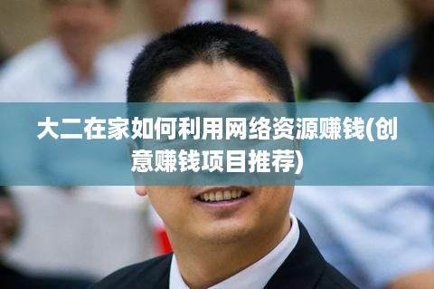 大二在家如何利用网络资源赚钱(创意赚钱项目推荐)