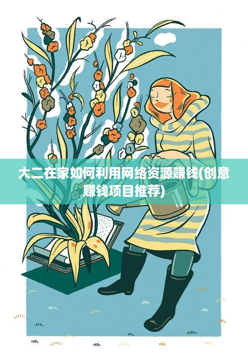 大二在家如何利用网络资源赚钱(创意赚钱项目推荐)