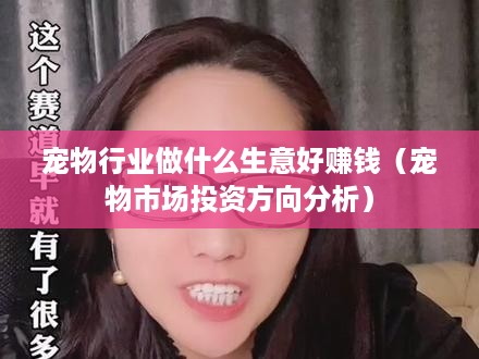宠物行业做什么生意好赚钱（宠物市场投资方向分析）