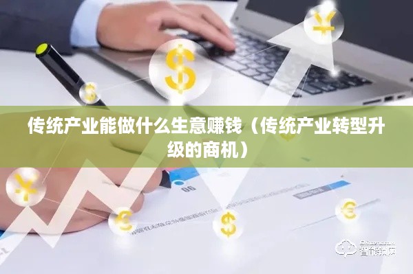 传统产业能做什么生意赚钱（传统产业转型升级的商机）