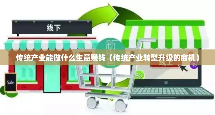 传统产业能做什么生意赚钱（传统产业转型升级的商机）