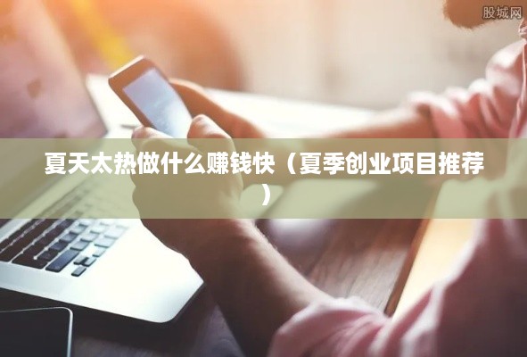 夏天太热做什么赚钱快（夏季创业项目推荐）