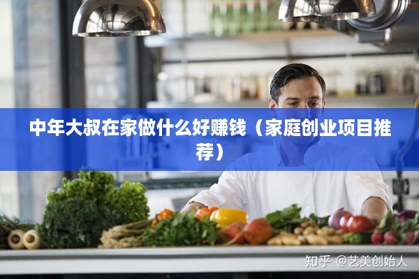 中年大叔在家做什么好赚钱（家庭创业项目推荐）