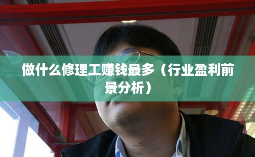 做什么修理工赚钱最多（行业盈利前景分析）