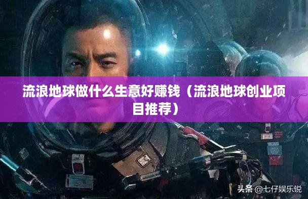 流浪地球做什么生意好赚钱（流浪地球创业项目推荐）