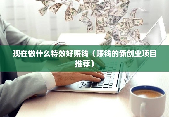 现在做什么特效好赚钱（赚钱的新创业项目推荐）