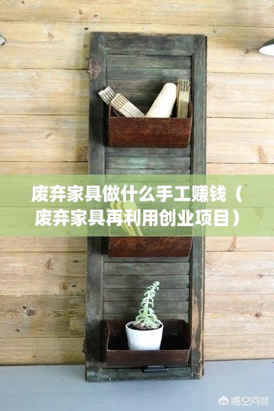 废弃家具做什么手工赚钱（废弃家具再利用创业项目）