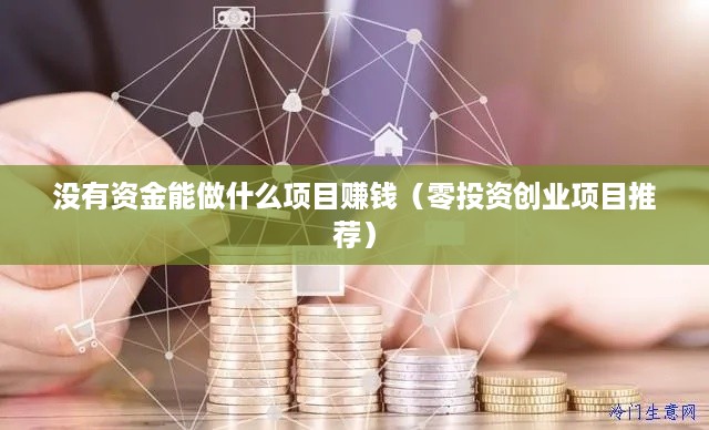 没有资金能做什么项目赚钱（零投资创业项目推荐）