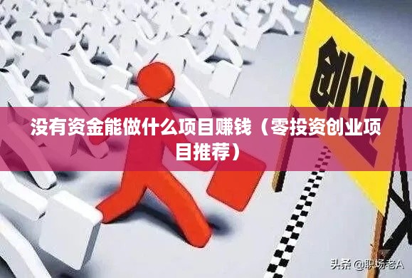 没有资金能做什么项目赚钱（零投资创业项目推荐）