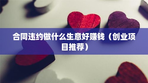 合同违约做什么生意好赚钱（创业项目推荐）