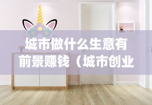 城市做什么生意有前景赚钱（城市创业好项目推荐）