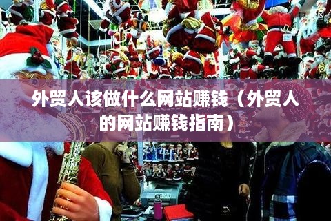 外贸人该做什么网站赚钱（外贸人的网站赚钱指南）